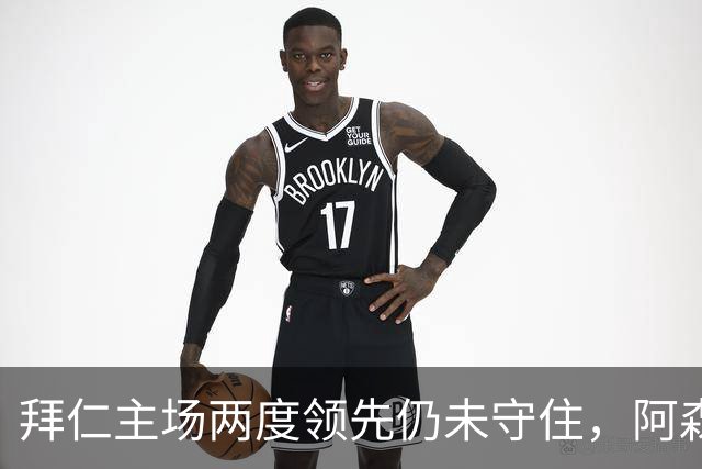 拜仁主场两度领先仍未守住，阿森纳两度扳平带走2-2。