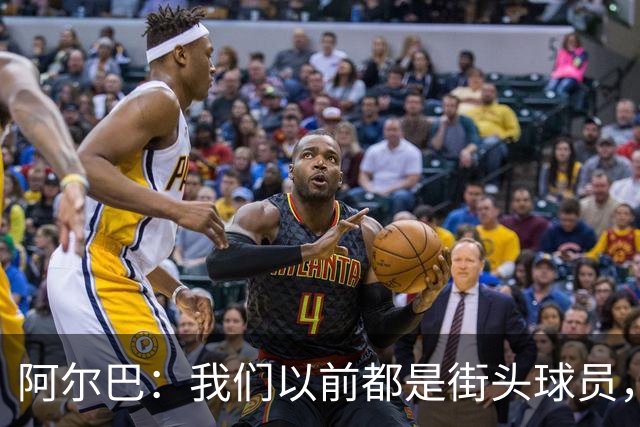阿尔巴：我们以前都是街头球员，但如今球员却更像机器人