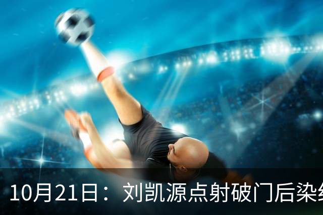 10月21日：刘凯源点射破门后染红引争议，中国U16男足胜阿曼两连胜领跑，末轮迎硬仗