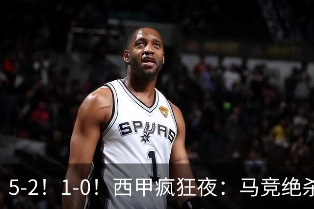 5-2！1-0！西甲疯狂夜：马竞绝杀，巴萨稳坐榜首，积分榜更新
