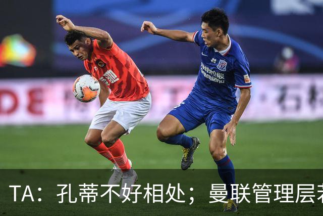 TA：孔蒂不好相处；曼联管理层若因此拒绝他，就是自身问题